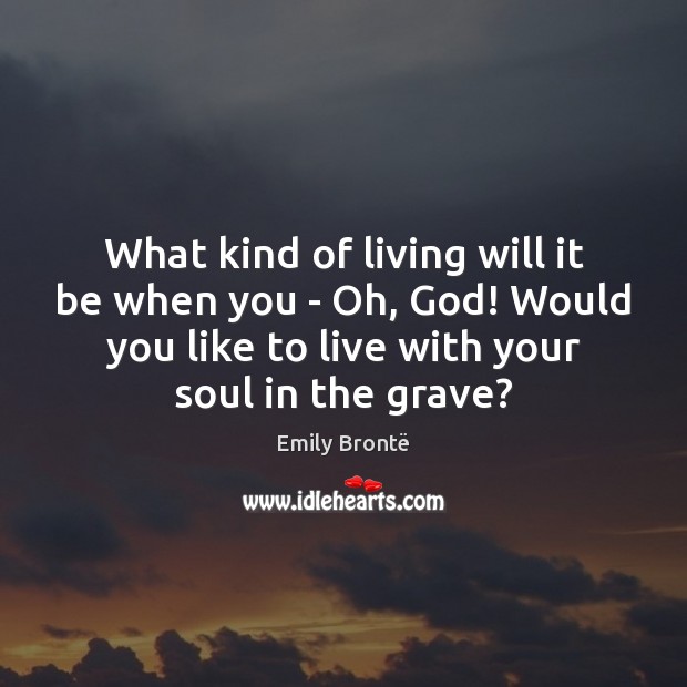 What kind of living will it be when you – Oh, God! Emily Brontë Picture Quote