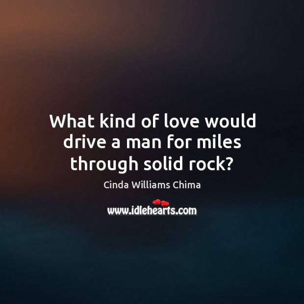 What kind of love would drive a man for miles through solid rock? Image
