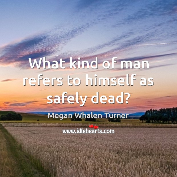 What kind of man refers to himself as safely dead? Megan Whalen Turner Picture Quote
