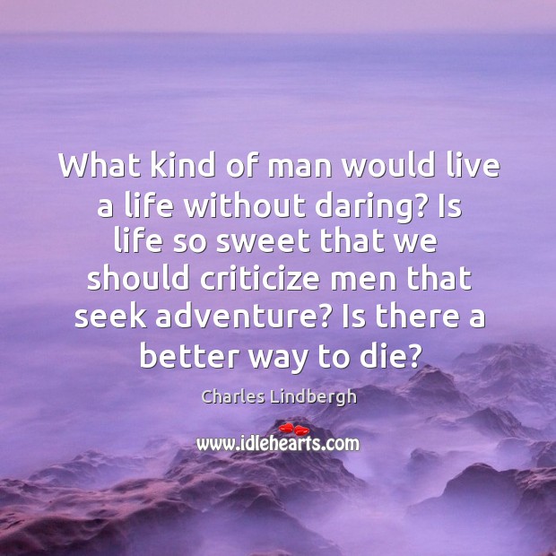 What kind of man would live a life without daring? Is life Charles Lindbergh Picture Quote