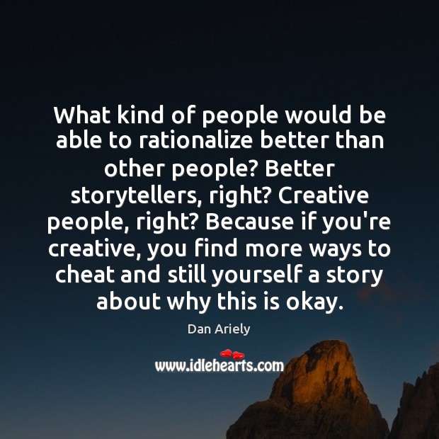 What kind of people would be able to rationalize better than other Dan Ariely Picture Quote