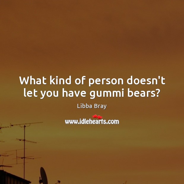What kind of person doesn’t let you have gummi bears? Libba Bray Picture Quote