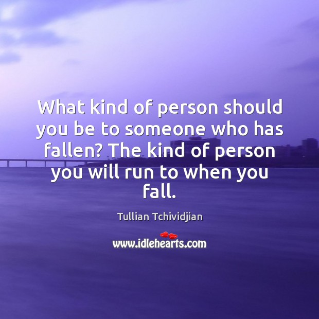 What kind of person should you be to someone who has fallen? Tullian Tchividjian Picture Quote