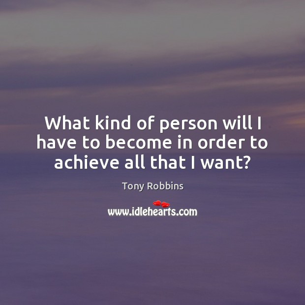 What kind of person will I have to become in order to achieve all that I want? Image