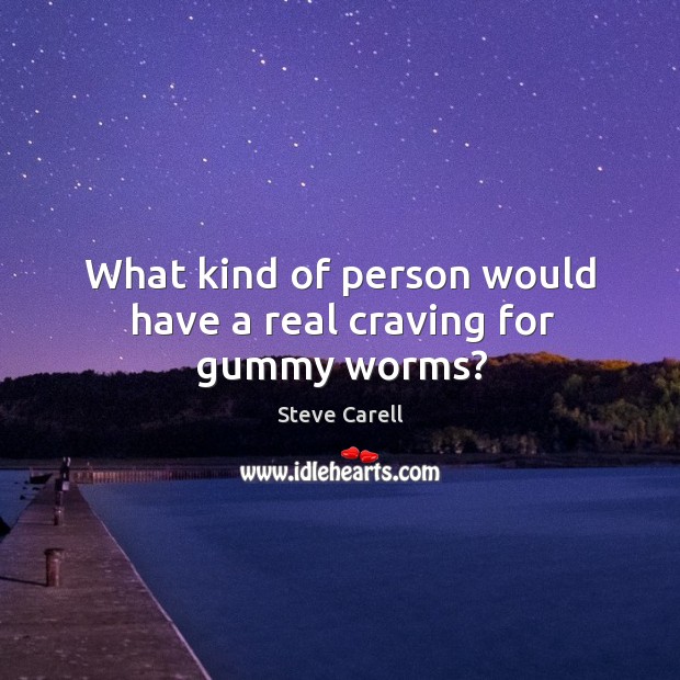 What kind of person would have a real craving for gummy worms? Steve Carell Picture Quote