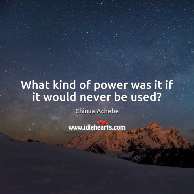 What kind of power was it if it would never be used? Chinua Achebe Picture Quote