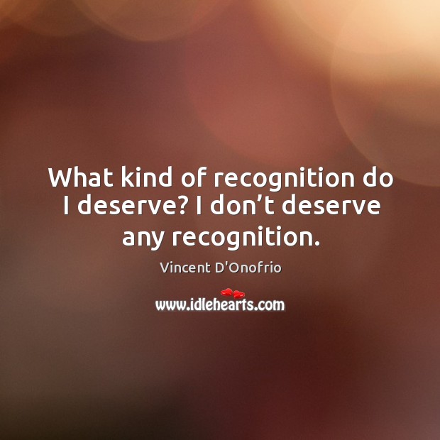 What kind of recognition do I deserve? I don’t deserve any recognition. Vincent D’Onofrio Picture Quote