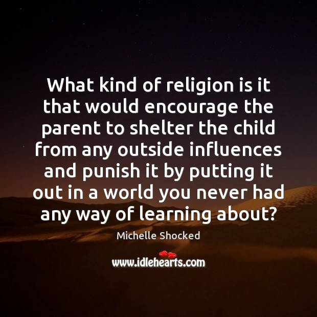 What kind of religion is it that would encourage the parent to Michelle Shocked Picture Quote