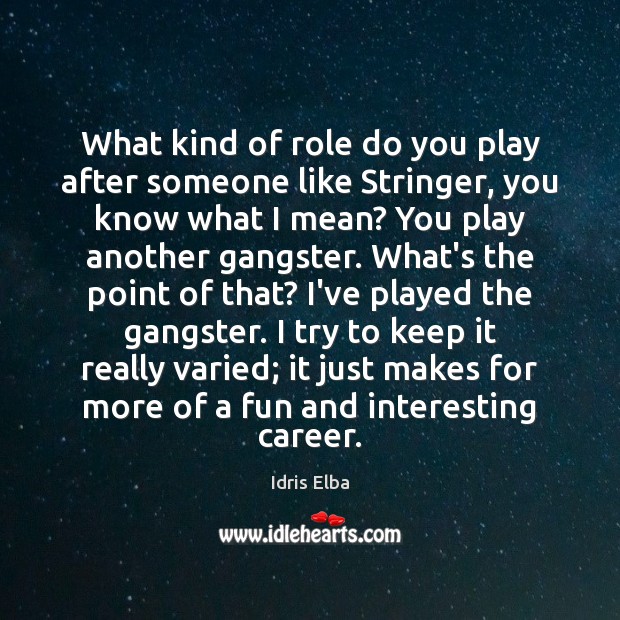 What kind of role do you play after someone like Stringer, you Idris Elba Picture Quote