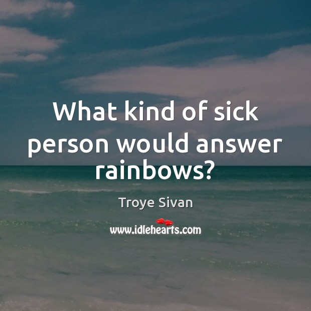 What kind of sick person would answer rainbows? Image