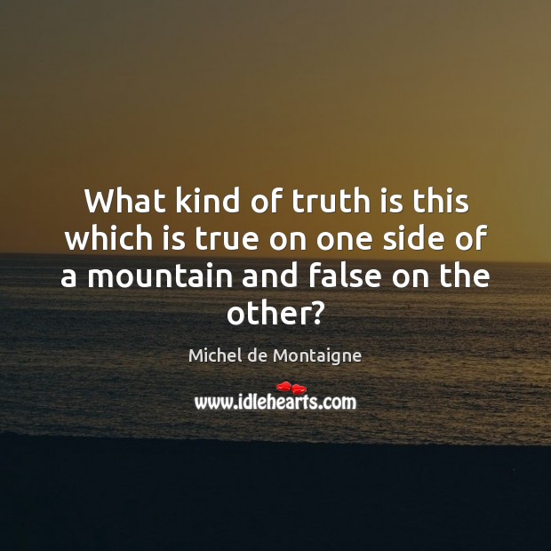 What kind of truth is this which is true on one side of a mountain and false on the other? Image