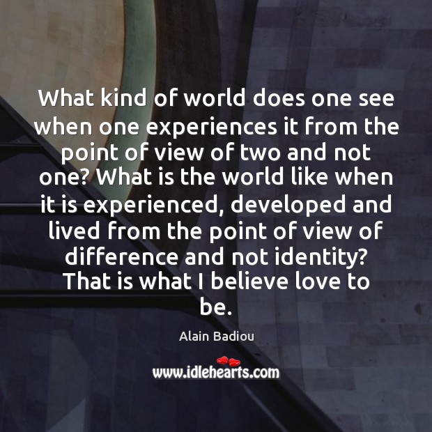 What kind of world does one see when one experiences it from Alain Badiou Picture Quote