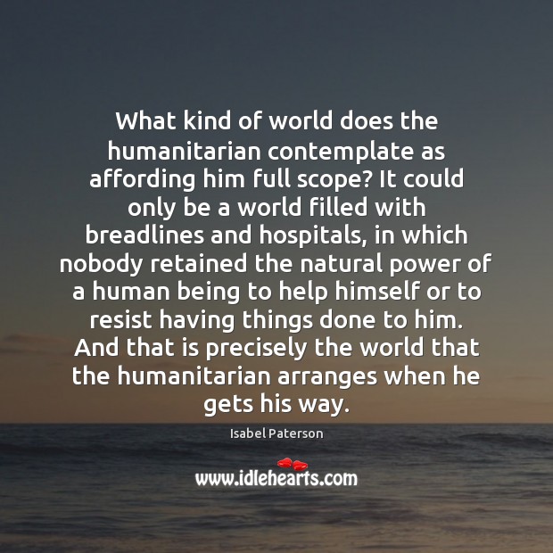 What kind of world does the humanitarian contemplate as affording him full Isabel Paterson Picture Quote