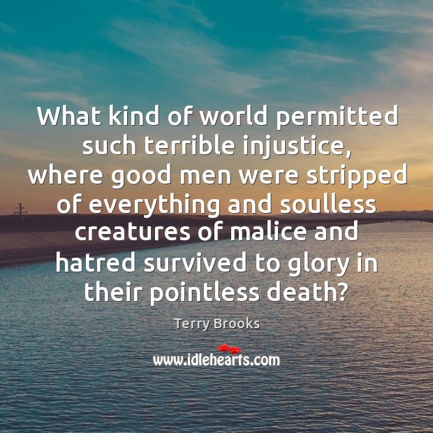 What kind of world permitted such terrible injustice, where good men were Terry Brooks Picture Quote