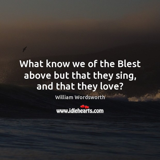 What know we of the Blest above but that they sing, and that they love? Image