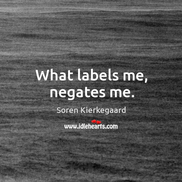 What labels me, negates me. Soren Kierkegaard Picture Quote