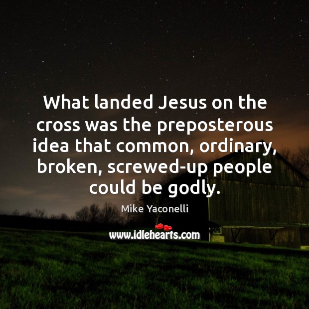 What landed Jesus on the cross was the preposterous idea that common, Mike Yaconelli Picture Quote