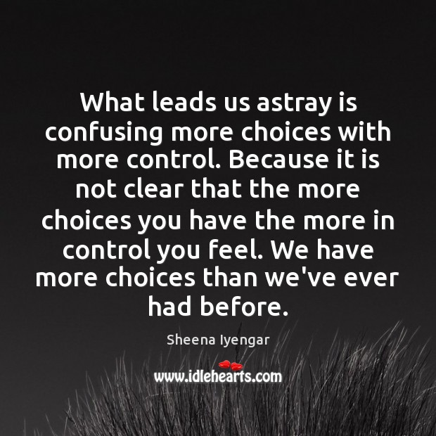 What leads us astray is confusing more choices with more control. Because Sheena Iyengar Picture Quote