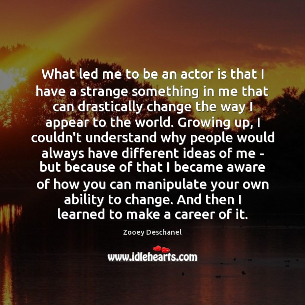 What led me to be an actor is that I have a Zooey Deschanel Picture Quote