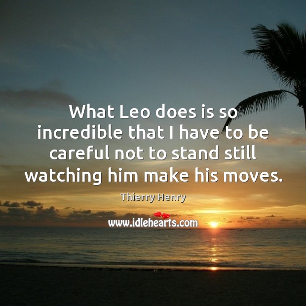 What Leo does is so incredible that I have to be careful 