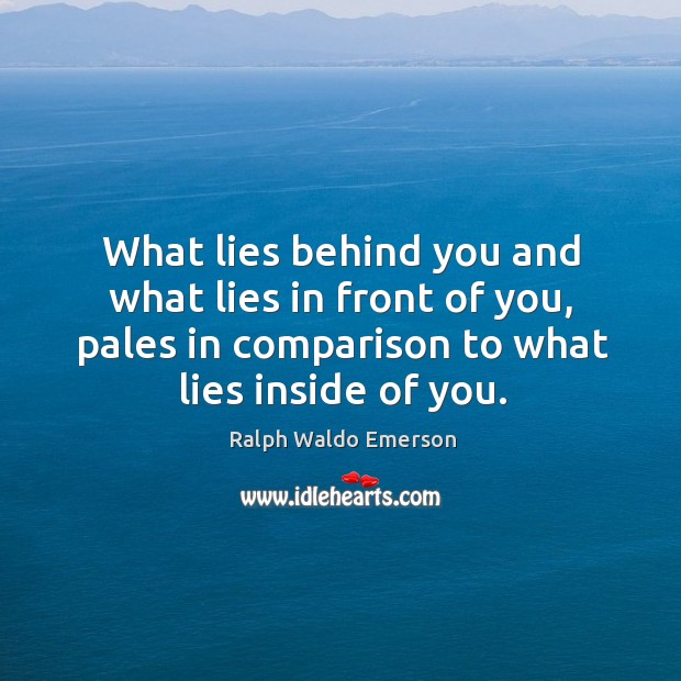 What lies behind you and what lies in front of you, pales in comparison to what lies inside of you. Ralph Waldo Emerson Picture Quote