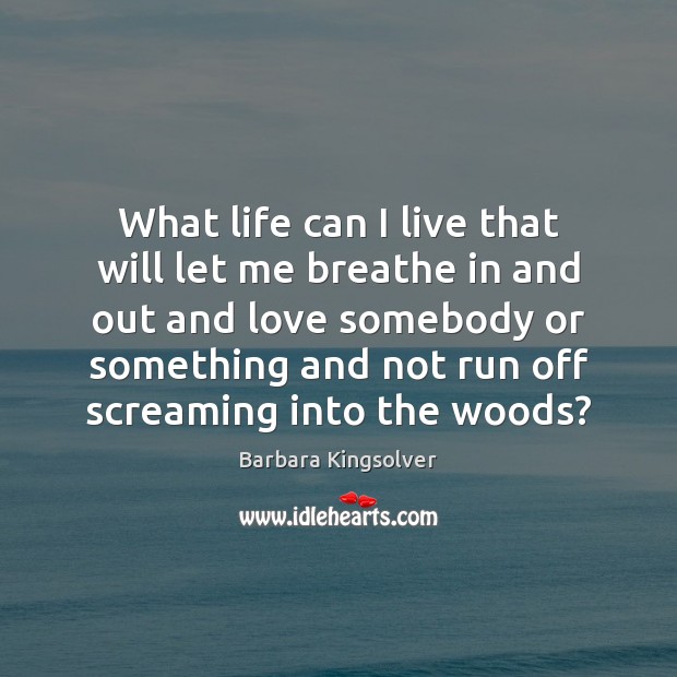 What life can I live that will let me breathe in and Barbara Kingsolver Picture Quote