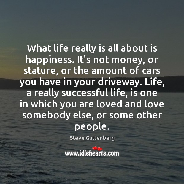 What life really is all about is happiness. It’s not money, or Steve Guttenberg Picture Quote