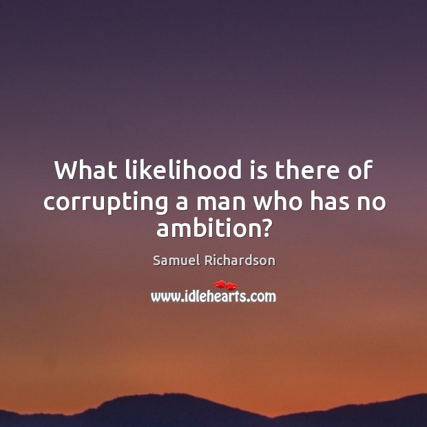 What likelihood is there of corrupting a man who has no ambition? Samuel Richardson Picture Quote
