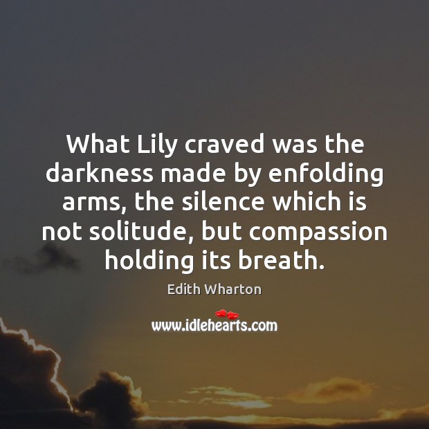 What Lily craved was the darkness made by enfolding arms, the silence Edith Wharton Picture Quote