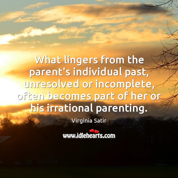 What lingers from the parent’s individual past, unresolved or incomplete, often becomes Virginia Satir Picture Quote