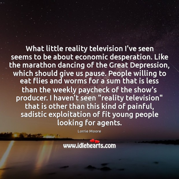 What little reality television I’ve seen seems to be about economic desperation. Lorrie Moore Picture Quote