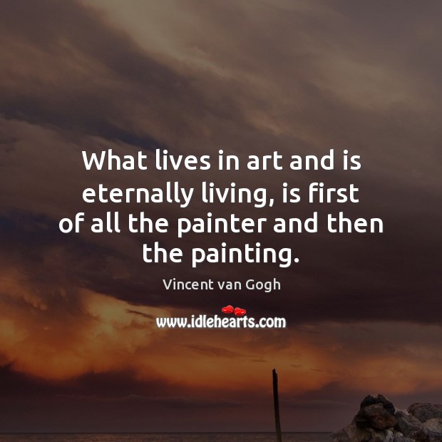 What lives in art and is eternally living, is first of all Vincent van Gogh Picture Quote