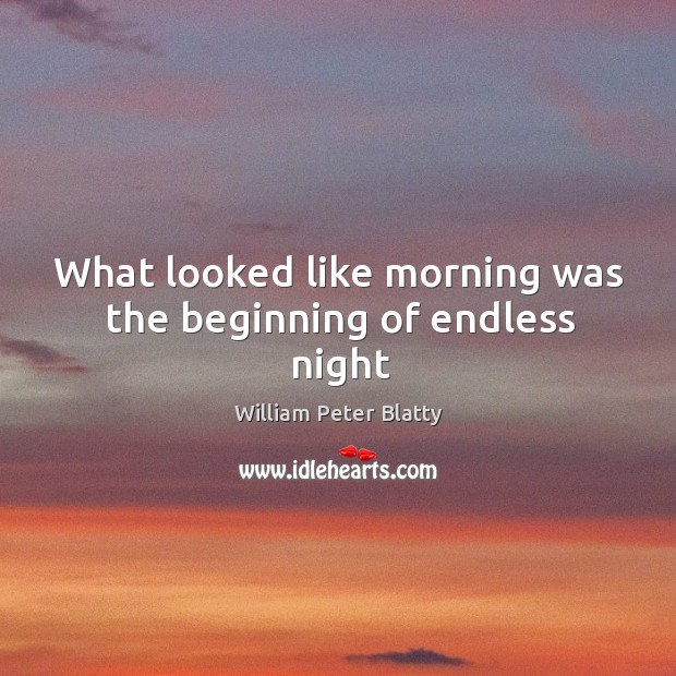 What looked like morning was the beginning of endless night William Peter Blatty Picture Quote