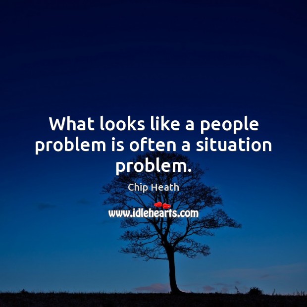 What looks like a people problem is often a situation problem. Chip Heath Picture Quote