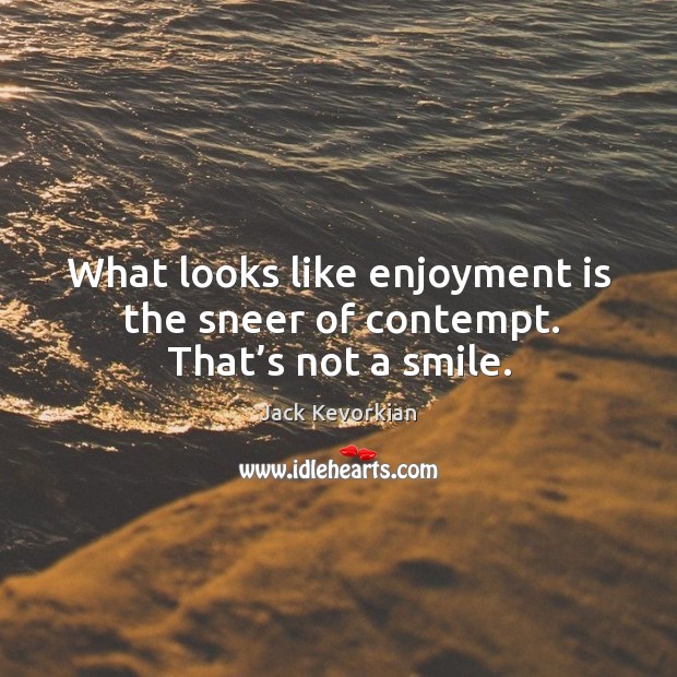What looks like enjoyment is the sneer of contempt. That’s not a smile. Jack Kevorkian Picture Quote