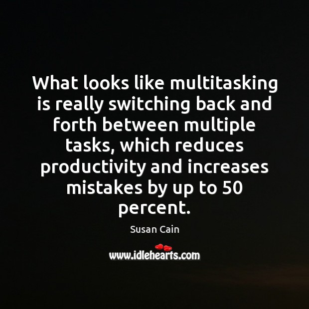 What looks like multitasking is really switching back and forth between multiple Susan Cain Picture Quote