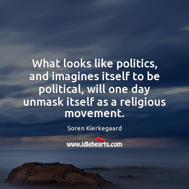 What looks like politics, and imagines itself to be political, will one Soren Kierkegaard Picture Quote