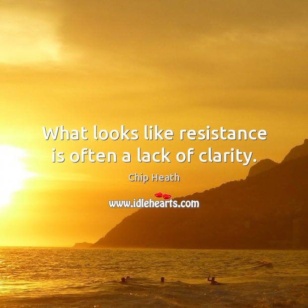 What looks like resistance is often a lack of clarity. Chip Heath Picture Quote