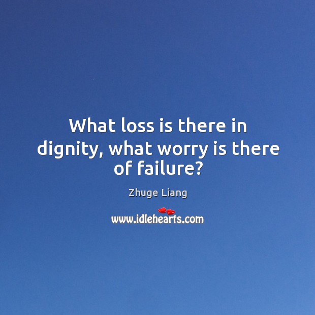 What loss is there in dignity, what worry is there of failure? Image