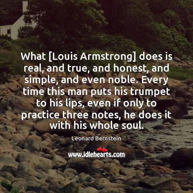 What [Louis Armstrong] does is real, and true, and honest, and simple, Leonard Bernstein Picture Quote