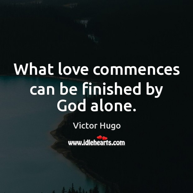 What love commences can be finished by God alone. Victor Hugo Picture Quote