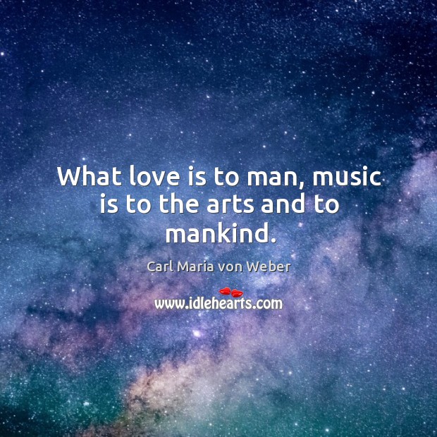 What love is to man, music is to the arts and to mankind. Carl Maria von Weber Picture Quote