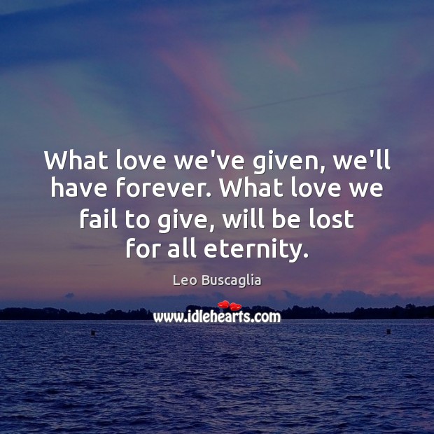 What love we’ve given, we’ll have forever. What love we fail to Fail Quotes Image