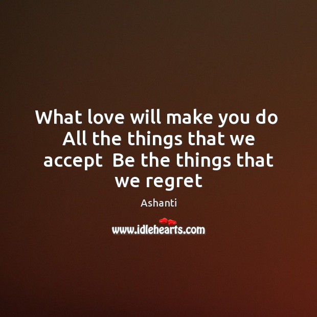 What love will make you do  All the things that we accept  Be the things that we regret Image