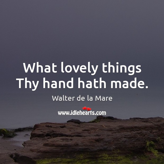 What lovely things Thy hand hath made. Walter de la Mare Picture Quote