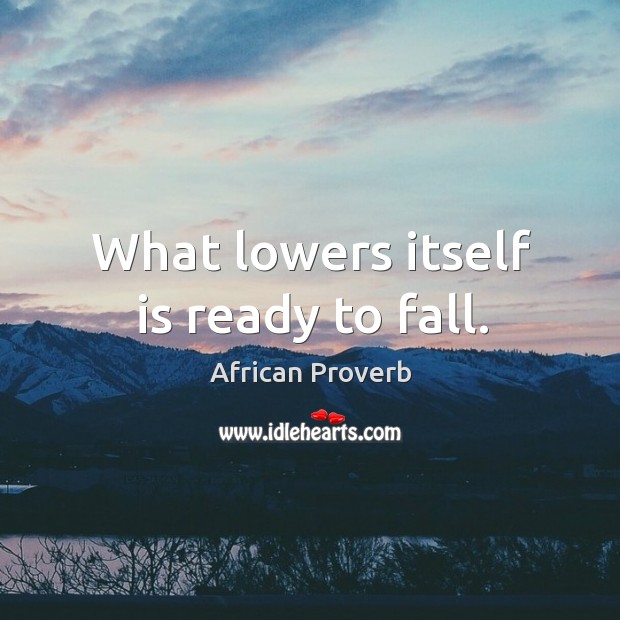What lowers itself is ready to fall. African Proverbs Image