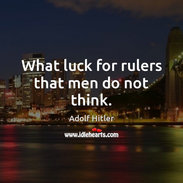 What luck for rulers that men do not think. Adolf Hitler Picture Quote