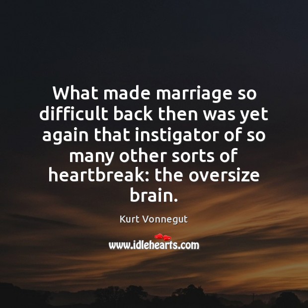 What made marriage so difficult back then was yet again that instigator Kurt Vonnegut Picture Quote