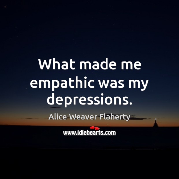 What made me empathic was my depressions. Image