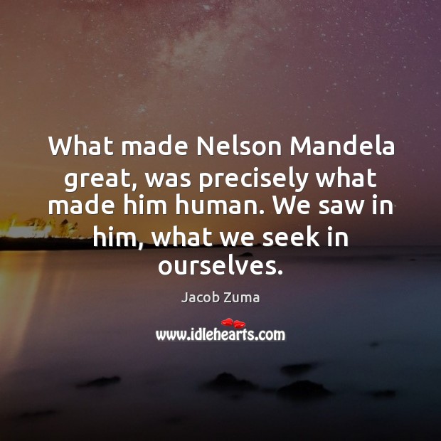 What made Nelson Mandela great, was precisely what made him human. We Jacob Zuma Picture Quote